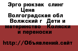 Эрго-рюкзак, слинг › Цена ­ 2 300 - Волгоградская обл., Волжский г. Дети и материнство » Коляски и переноски   